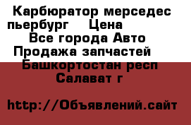 Карбюратор мерседес пьербург  › Цена ­ 45 000 - Все города Авто » Продажа запчастей   . Башкортостан респ.,Салават г.